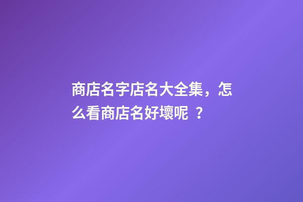 商店名字店名大全集，怎么看商店名好壞呢？